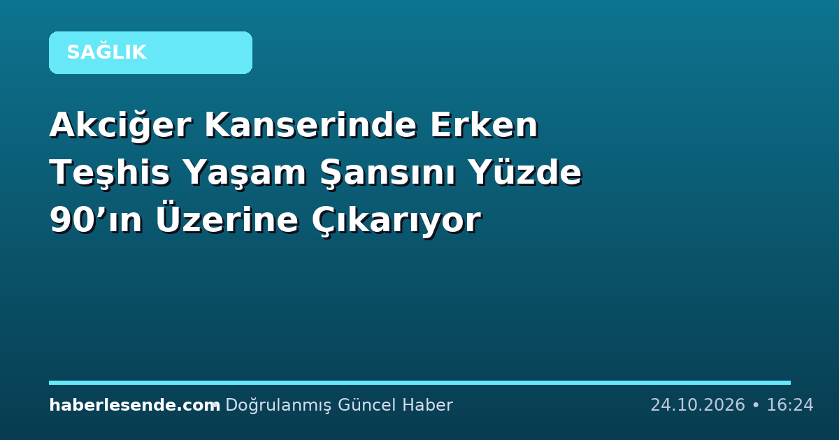 Akciğer Kanserinde Erken Teşhis Yaşam Şansını Yüzde 90’ın Üzerine Çıkarıyor