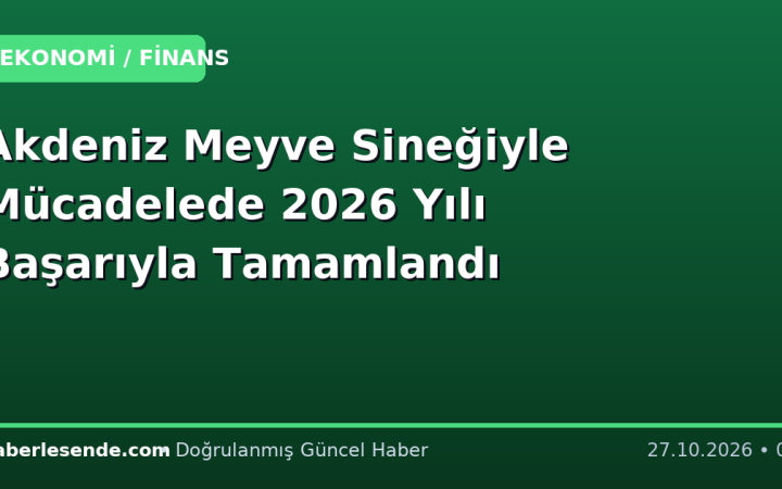 Akdeniz Meyve Sineğiyle Mücadelede 2026 Yılı Başarıyla Tamamlandı