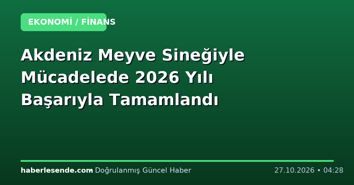 Akdeniz Meyve Sineğiyle Mücadelede 2026 Yılı Başarıyla Tamamlandı