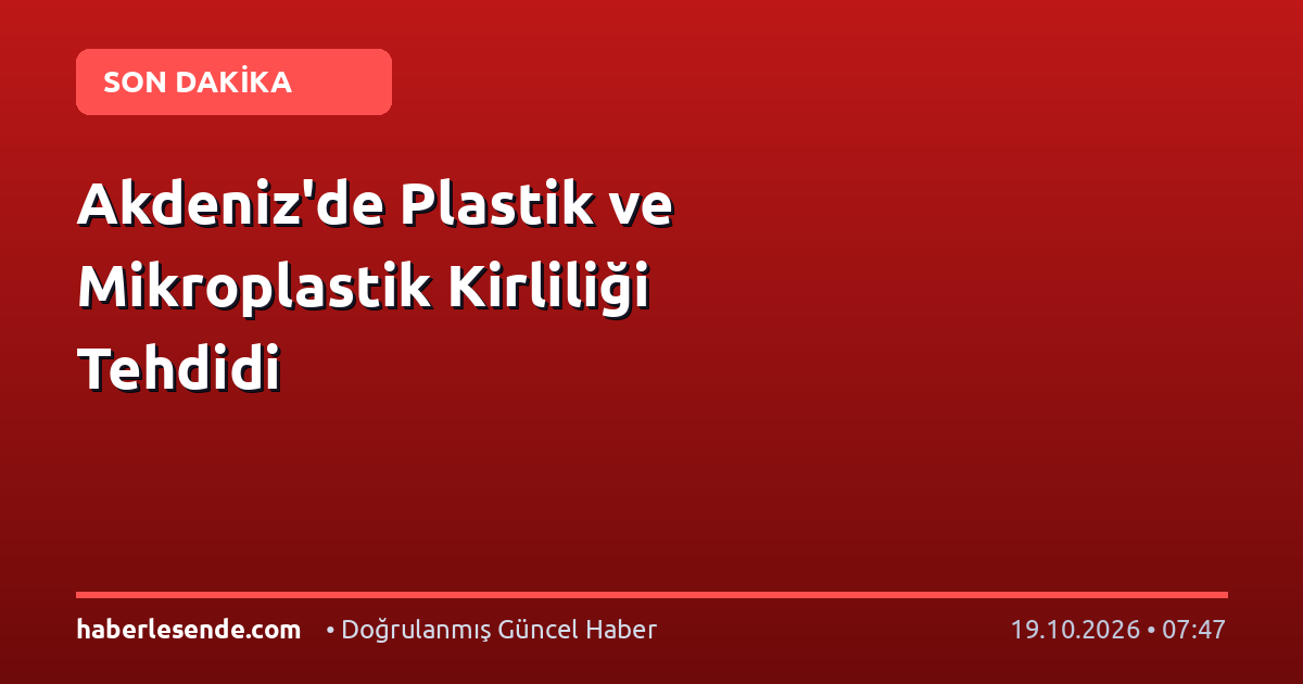 Akdeniz'de Plastik ve Mikroplastik Kirliliği Tehdidi