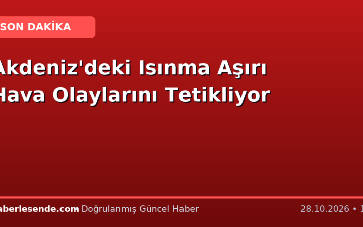 Akdeniz'deki Isınma Aşırı Hava Olaylarını Tetikliyor