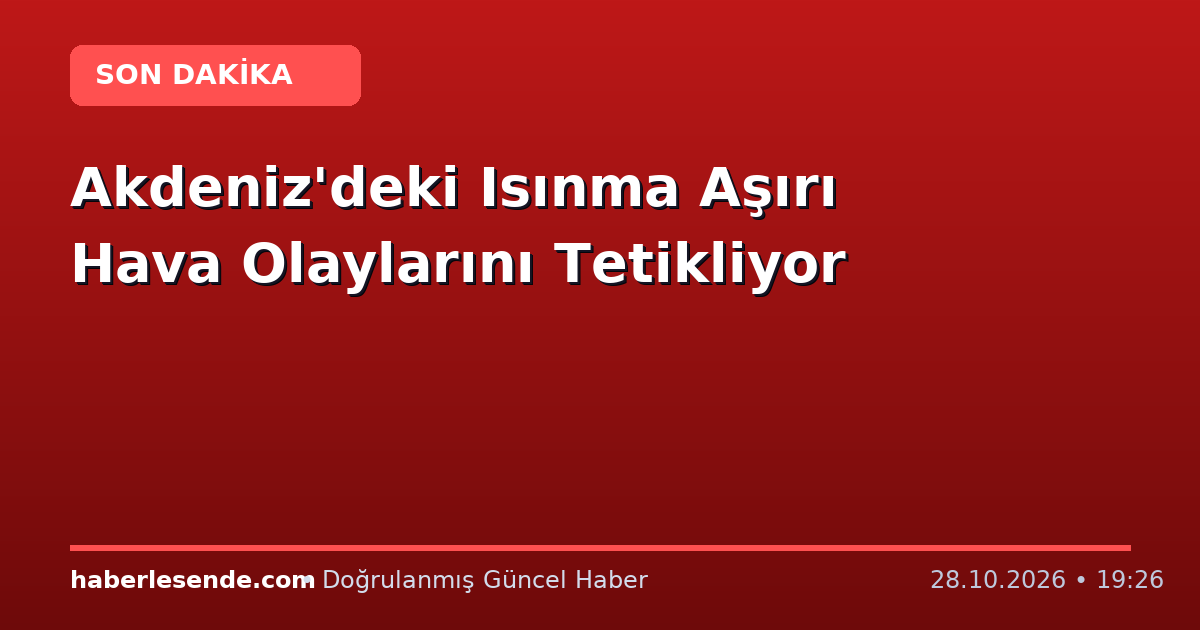 Akdeniz'deki Isınma Aşırı Hava Olaylarını Tetikliyor