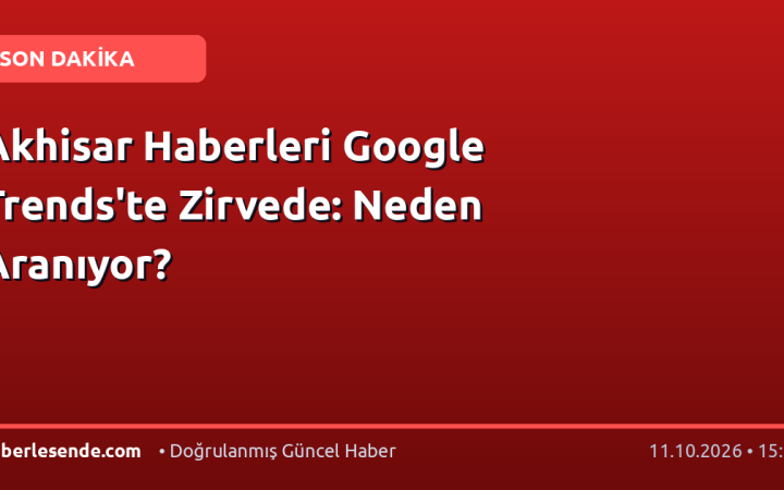 Akhisar Haberleri Google Trends'te Zirvede: Neden Aranıyor?