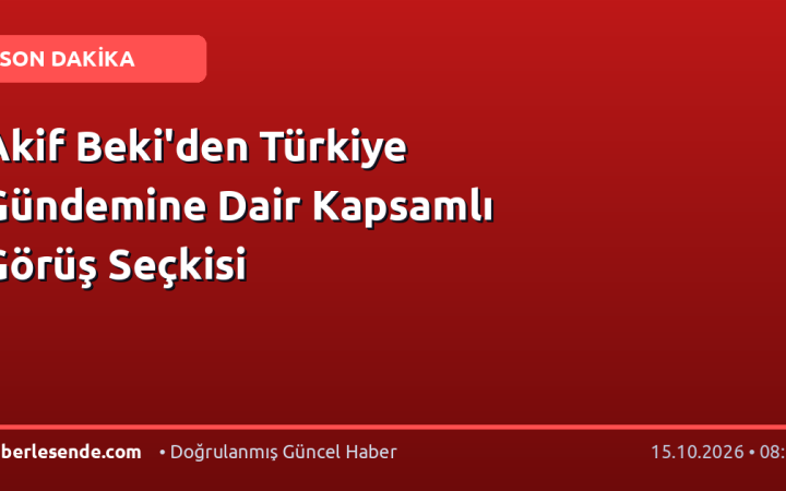 Akif Beki'den Türkiye Gündemine Dair Kapsamlı Görüş Seçkisi