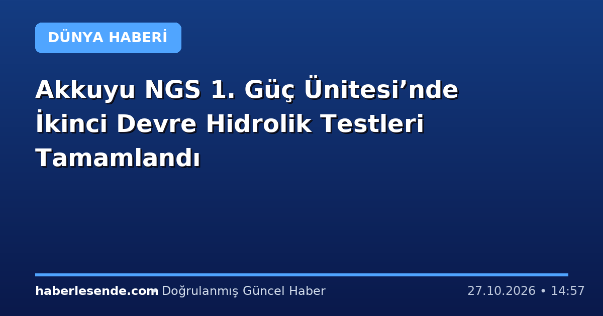 Akkuyu NGS 1. Güç Ünitesi’nde İkinci Devre Hidrolik Testleri Tamamlandı