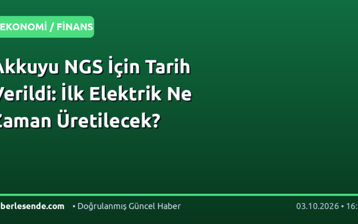 Akkuyu NGS İçin Tarih Verildi: İlk Elektrik Ne Zaman Üretilecek?