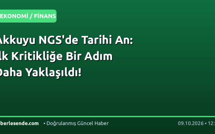 Akkuyu NGS'de Tarihi An: İlk Kritikliğe Bir Adım Daha Yaklaşıldı!
