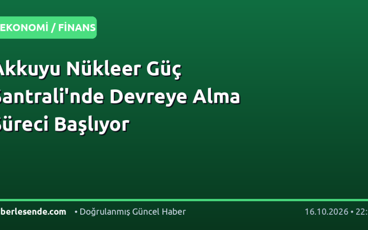Akkuyu Nükleer Güç Santrali'nde Devreye Alma Süreci Başlıyor