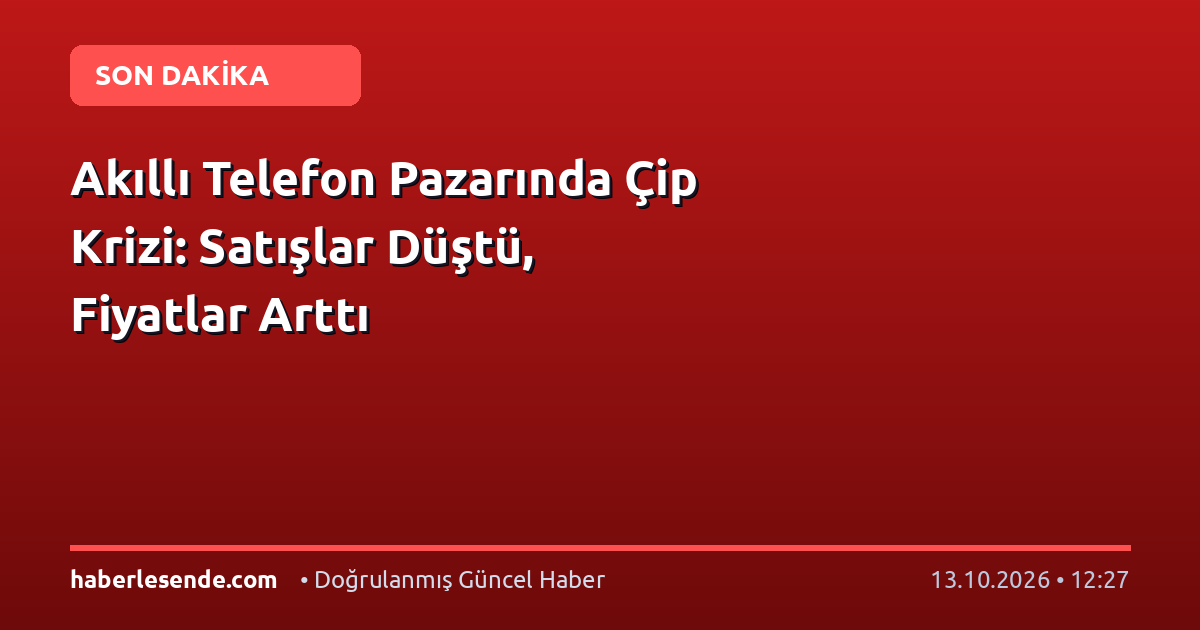Akıllı Telefon Pazarında Çip Krizi: Satışlar Düştü, Fiyatlar Arttı