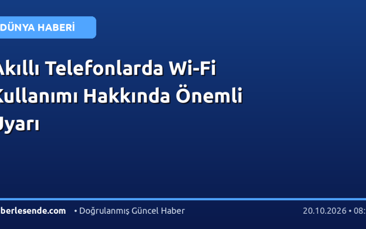 Akıllı Telefonlarda Wi-Fi Kullanımı Hakkında Önemli Uyarı