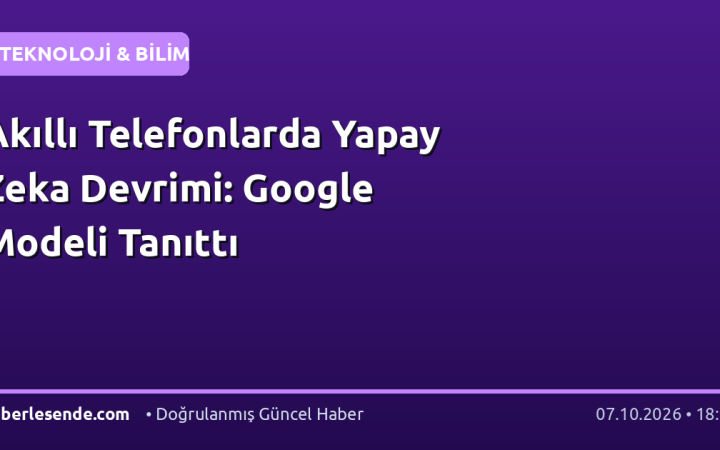 Akıllı Telefonlarda Yapay Zeka Devrimi: Google Modeli Tanıttı