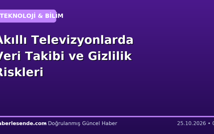 Akıllı Televizyonlarda Veri Takibi ve Gizlilik Riskleri