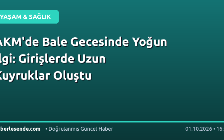 AKM'de Bale Gecesinde Yoğun İlgi: Girişlerde Uzun Kuyruklar Oluştu