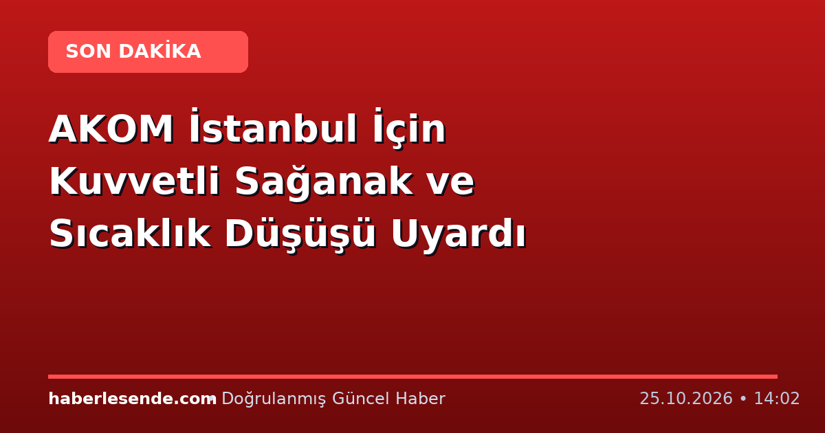 AKOM İstanbul İçin Kuvvetli Sağanak ve Sıcaklık Düşüşü Uyardı