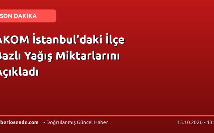 AKOM İstanbul'daki İlçe Bazlı Yağış Miktarlarını Açıkladı