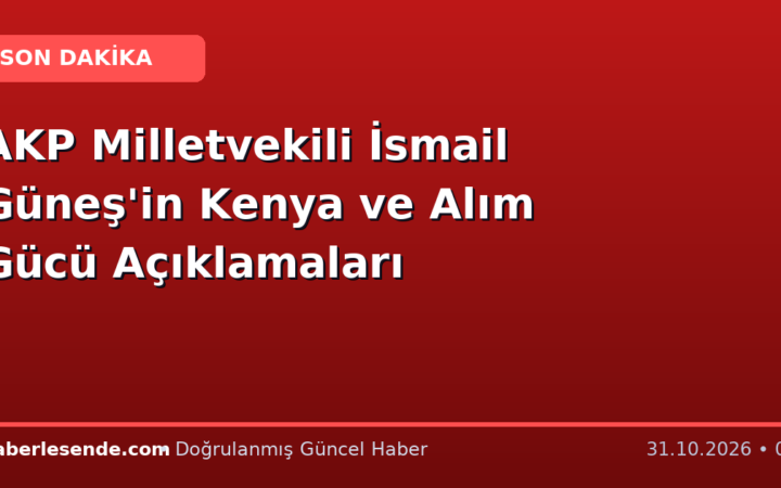 AKP Milletvekili İsmail Güneş'in Kenya ve Alım Gücü Açıklamaları