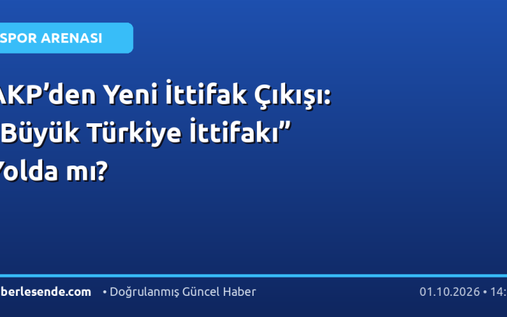 AKP’den Yeni İttifak Çıkışı: “Büyük Türkiye İttifakı” Yolda mı?