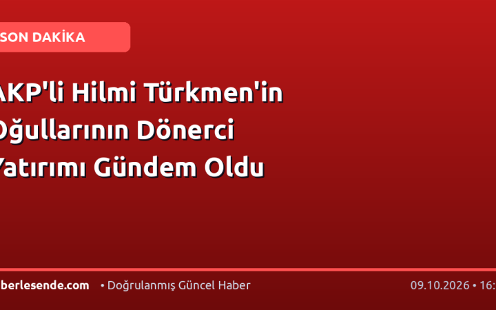 AKP'li Hilmi Türkmen'in Oğullarının Dönerci Yatırımı Gündem Oldu