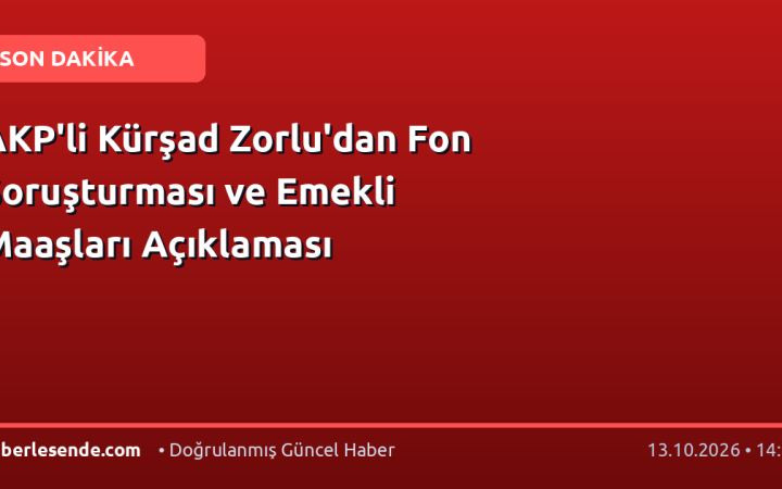 AKP'li Kürşad Zorlu'dan Fon Soruşturması ve Emekli Maaşları Açıklaması