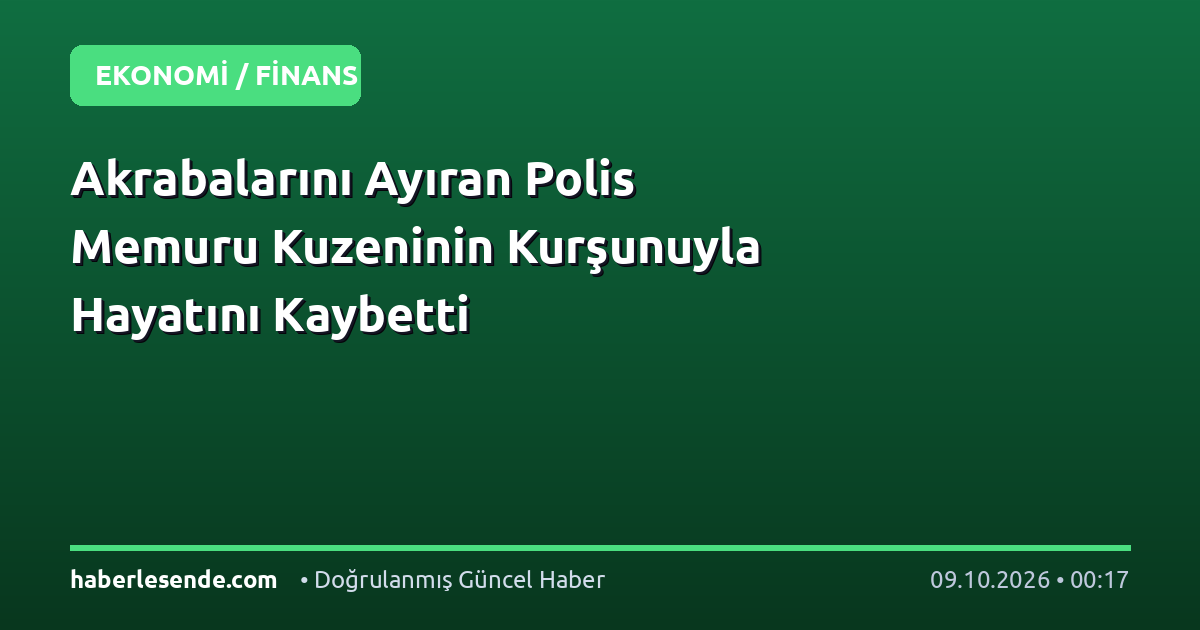 Akrabalarını Ayıran Polis Memuru Kuzeninin Kurşunuyla Hayatını Kaybetti