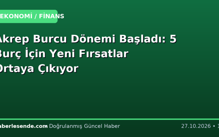 Akrep Burcu Dönemi Başladı: 5 Burç İçin Yeni Fırsatlar Ortaya Çıkıyor