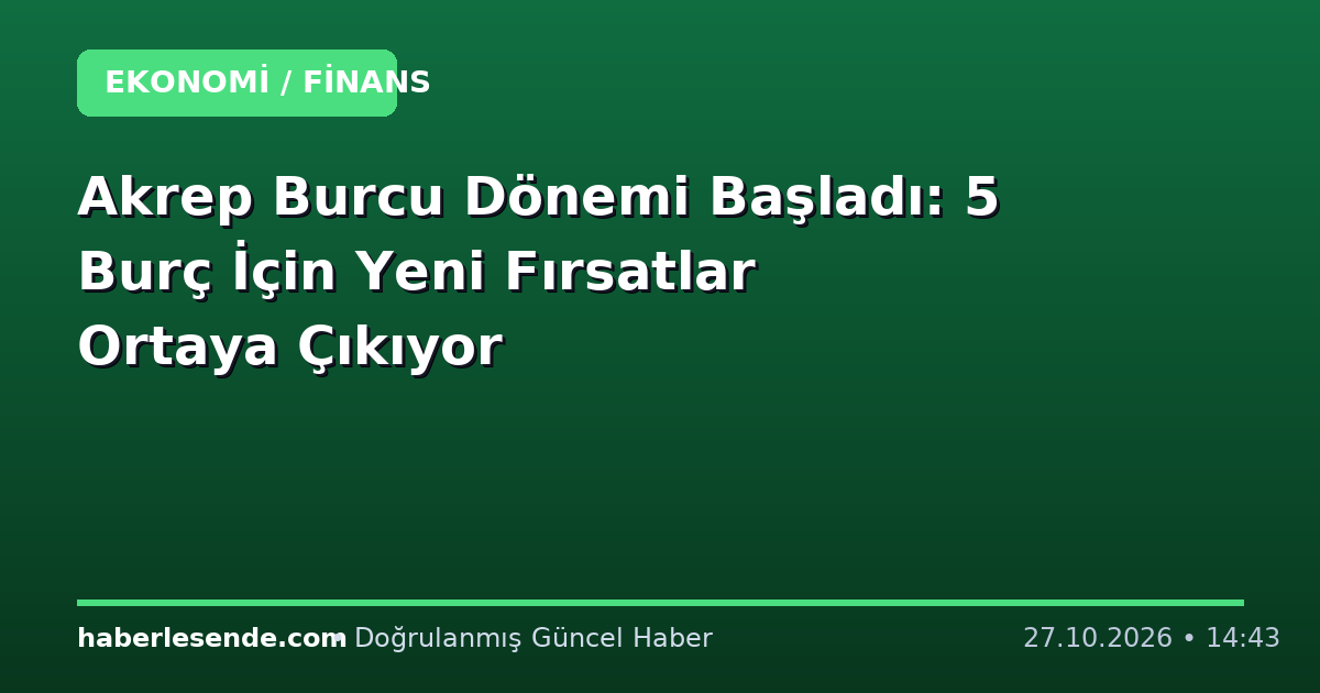 Akrep Burcu Dönemi Başladı: 5 Burç İçin Yeni Fırsatlar Ortaya Çıkıyor