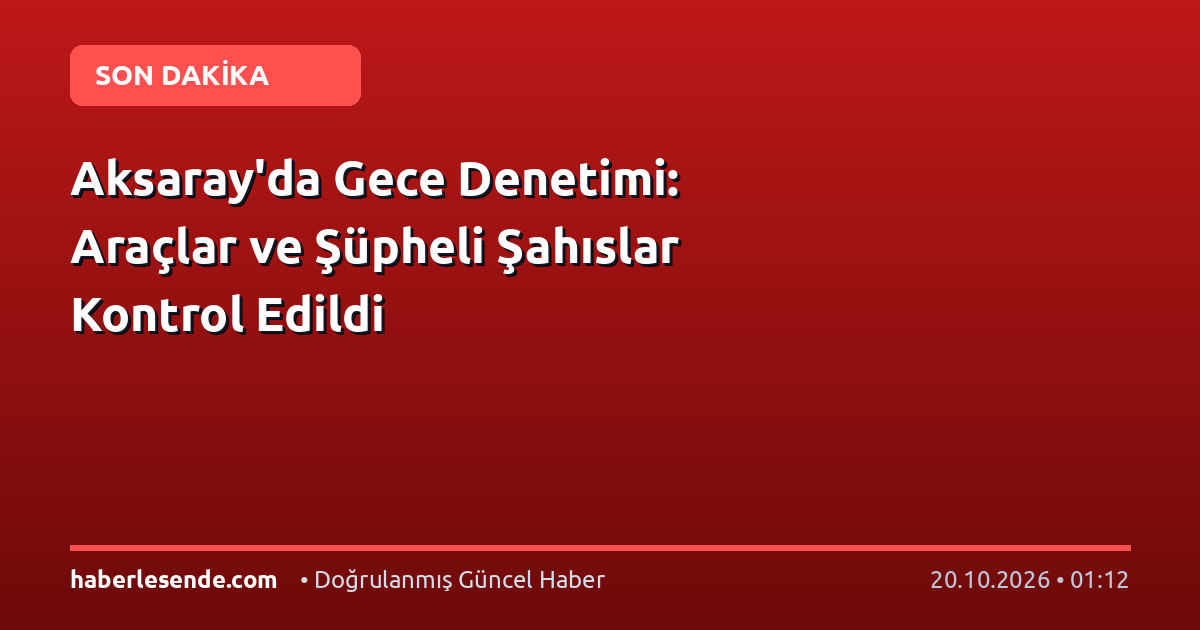 Aksaray'da Gece Denetimi: Araçlar ve Şüpheli Şahıslar Kontrol Edildi