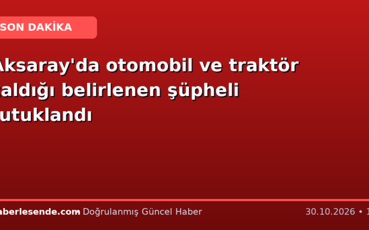 Aksaray'da otomobil ve traktör çaldığı belirlenen şüpheli tutuklandı