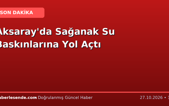 Aksaray'da Sağanak Su Baskınlarına Yol Açtı
