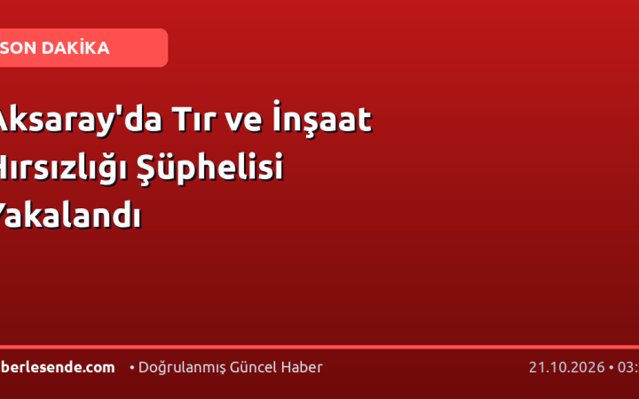 Aksaray'da Tır ve İnşaat Hırsızlığı Şüphelisi Yakalandı