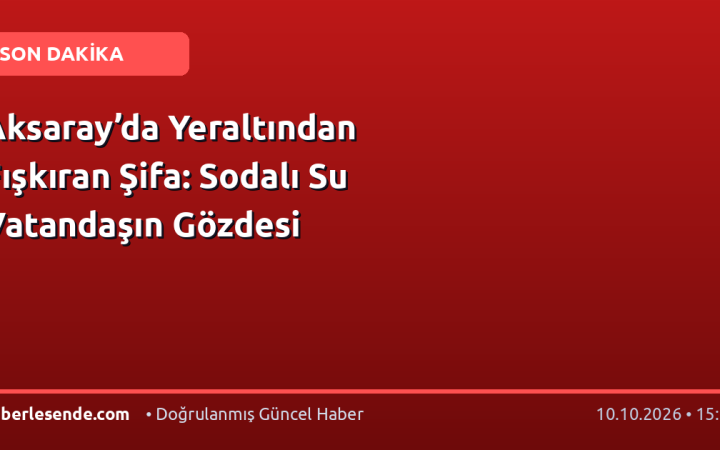 Aksaray’da Yeraltından Fışkıran Şifa: Sodalı Su Vatandaşın Gözdesi