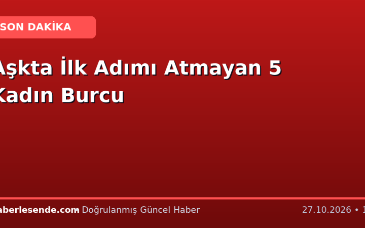 Aşkta İlk Adımı Atmayan 5 Kadın Burcu