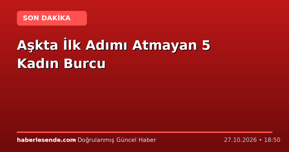 Aşkta İlk Adımı Atmayan 5 Kadın Burcu