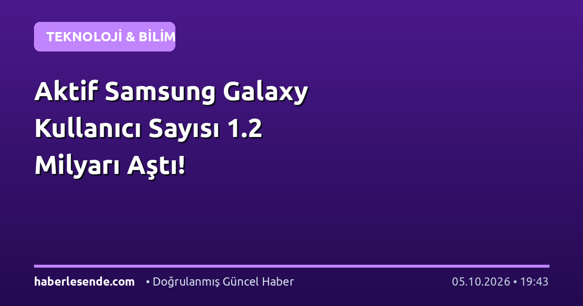 Aktif Samsung Galaxy Kullanıcı Sayısı 1.2 Milyarı Aştı!