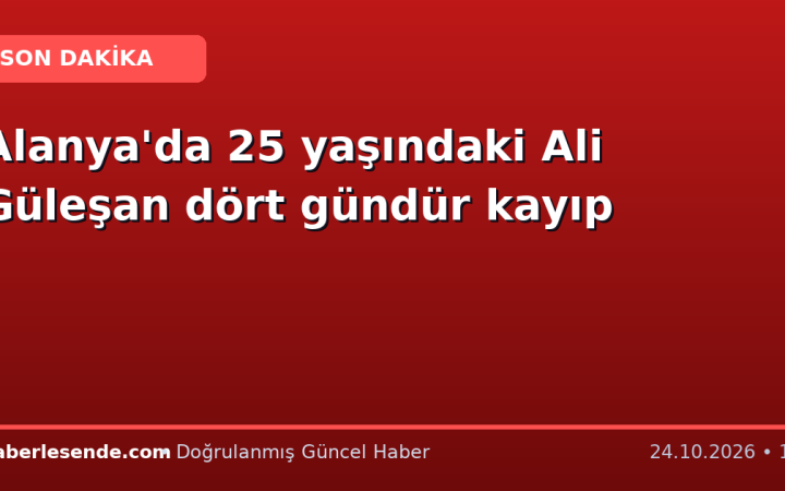 Alanya'da 25 yaşındaki Ali Güleşan dört gündür kayıp