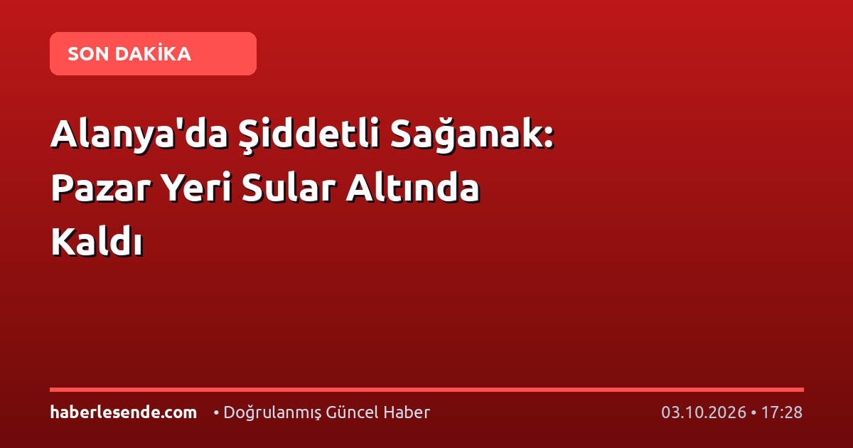 Alanya'da Şiddetli Sağanak: Pazar Yeri Sular Altında Kaldı