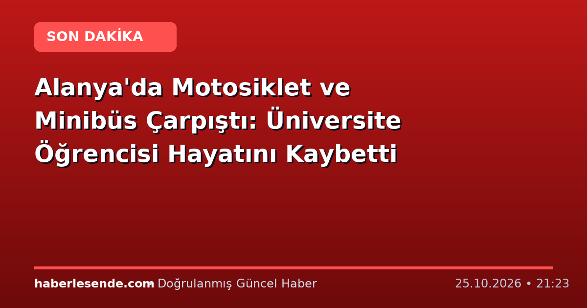 Alanya'da Motosiklet ve Minibüs Çarpıştı: Üniversite Öğrencisi Hayatını Kaybetti