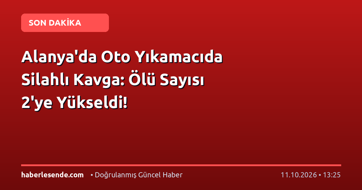 Alanya'da Oto Yıkamacıda Silahlı Kavga: Ölü Sayısı 2'ye Yükseldi!