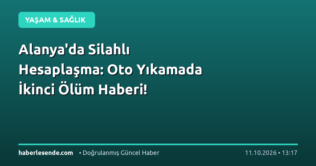 Alanya'da Silahlı Hesaplaşma: Oto Yıkamada İkinci Ölüm Haberi!