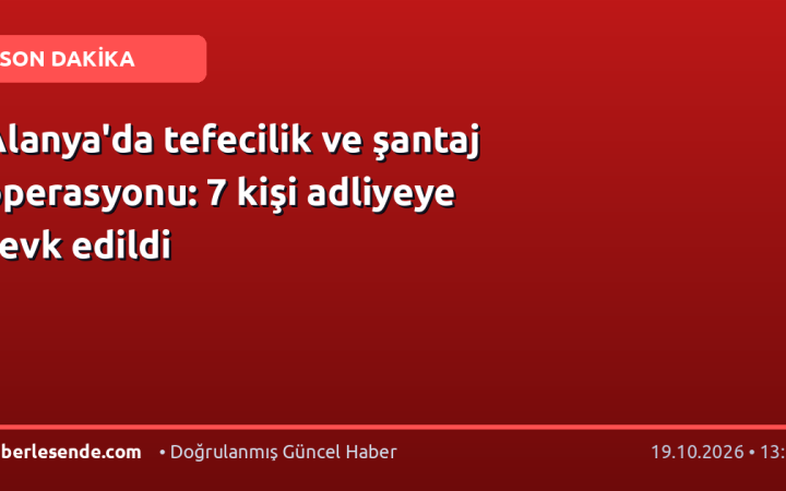 Alanya'da tefecilik ve şantaj operasyonu: 7 kişi adliyeye sevk edildi
