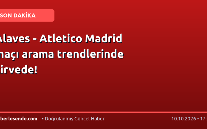 Alaves - Atletico Madrid maçı arama trendlerinde zirvede!