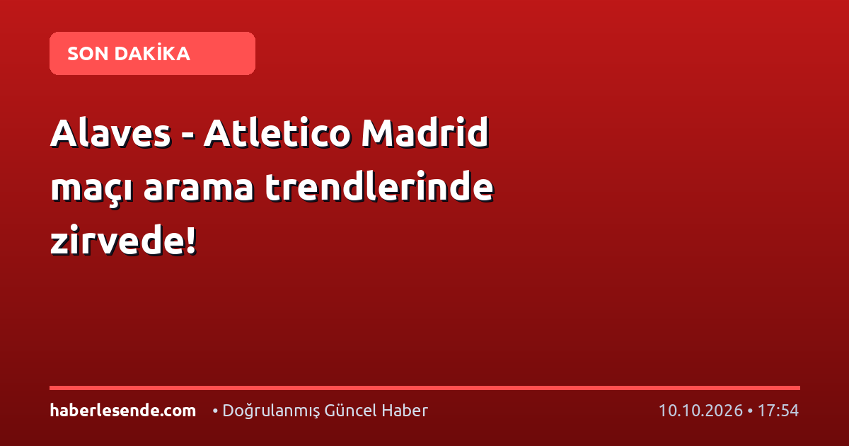Alaves - Atletico Madrid maçı arama trendlerinde zirvede!