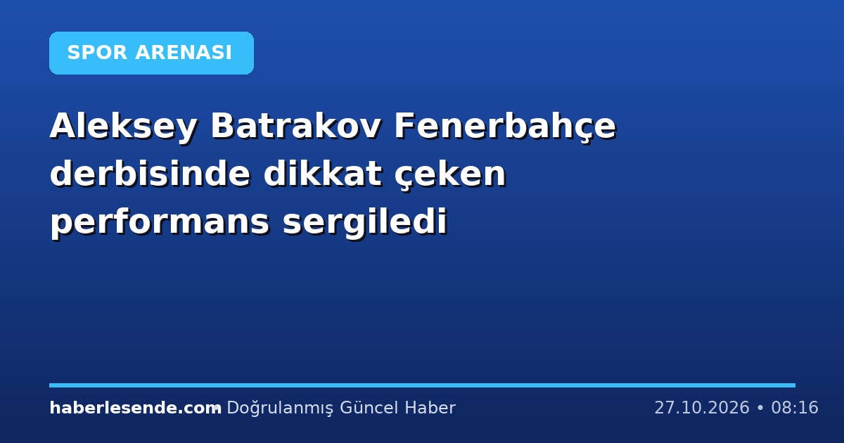 Aleksey Batrakov Fenerbahçe derbisinde dikkat çeken performans sergiledi