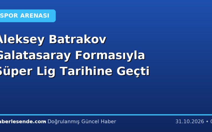 Aleksey Batrakov Galatasaray Formasıyla Süper Lig Tarihine Geçti