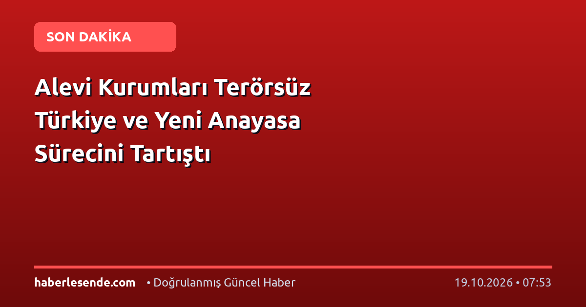 Alevi Kurumları Terörsüz Türkiye ve Yeni Anayasa Sürecini Tartıştı