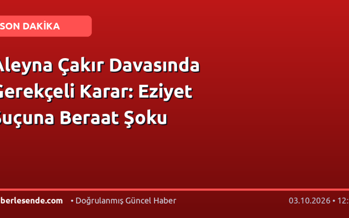 Aleyna Çakır Davasında Gerekçeli Karar: Eziyet Suçuna Beraat Şoku