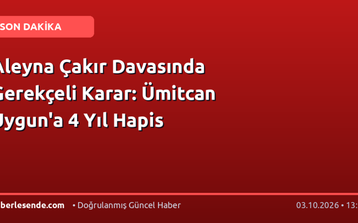 Aleyna Çakır Davasında Gerekçeli Karar: Ümitcan Uygun'a 4 Yıl Hapis