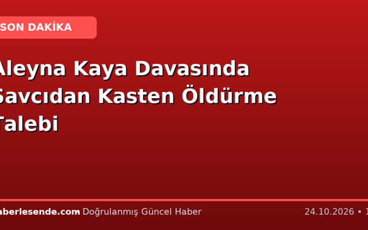 Aleyna Kaya Davasında Savcıdan Kasten Öldürme Talebi