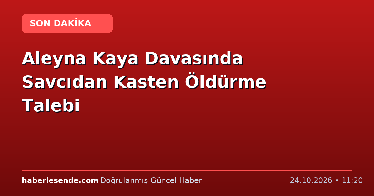 Aleyna Kaya Davasında Savcıdan Kasten Öldürme Talebi