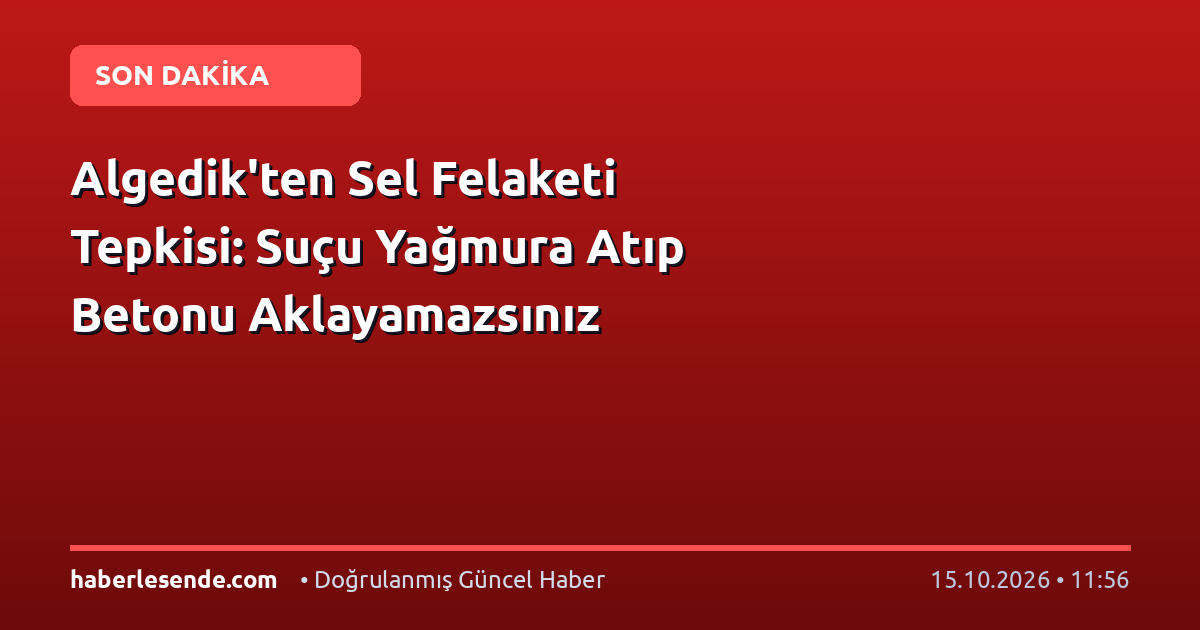 Algedik'ten Sel Felaketi Tepkisi: Suçu Yağmura Atıp Betonu Aklayamazsınız